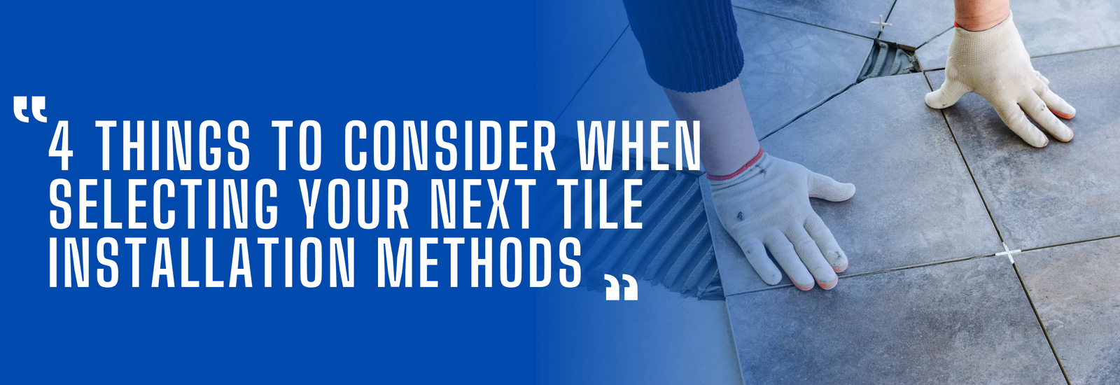 4 Things To Consider When Selecting Your Next Tile Installation Methods